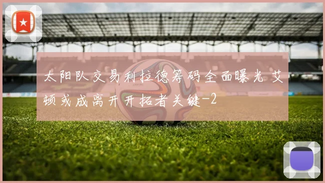 太阳队交易利拉德筹码全面曝光 艾顿或成离开开拓者关键