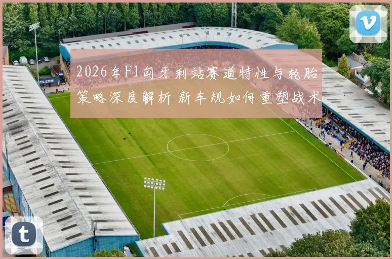 2026年F1匈牙利站赛道特性与轮胎策略深度解析 新车规如何重塑战术格局