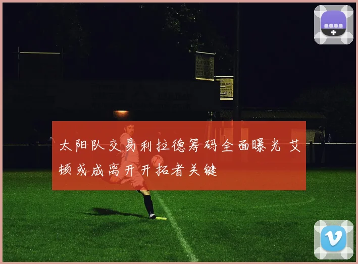太阳队交易利拉德筹码全面曝光 艾顿或成离开开拓者关键